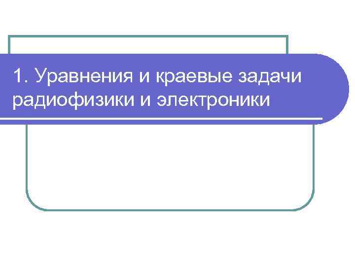 1. Уравнения и краевые задачи радиофизики и электроники 