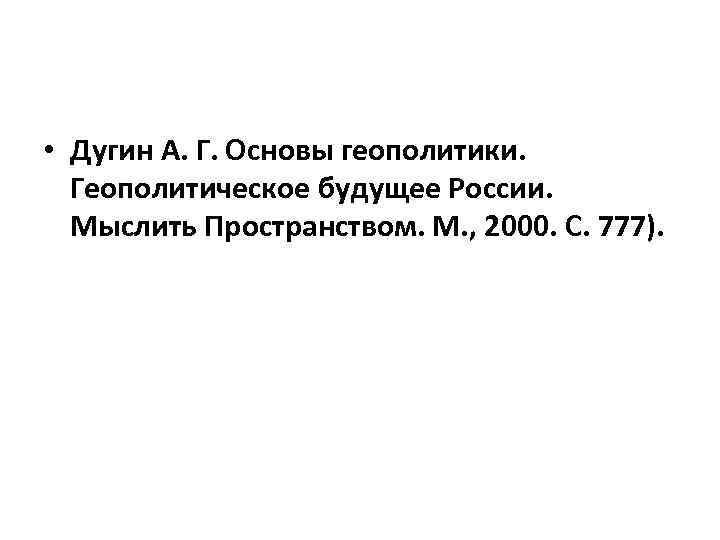  • Дугин А. Г. Основы геополитики. Геополитическое будущее России. Мыслить Пространством. М. ,