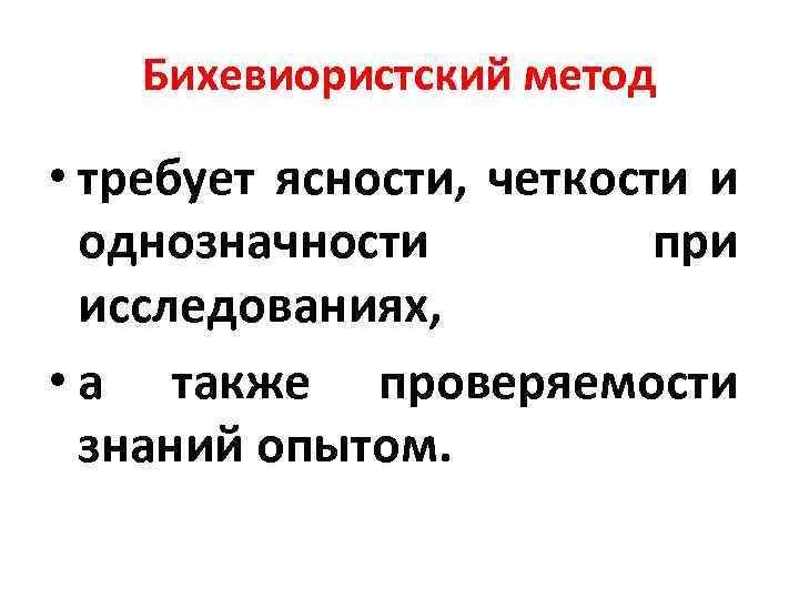 Бихевиористский метод • требует ясности, четкости и однозначности при исследованиях, • а также проверяемости