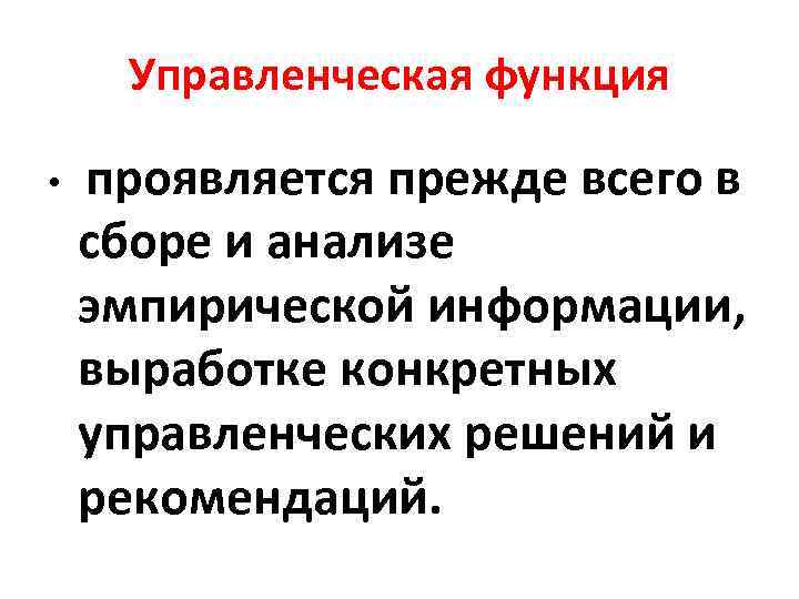 Управленческая функция • проявляется прежде всего в сборе и анализе эмпирической информации, выработке конкретных