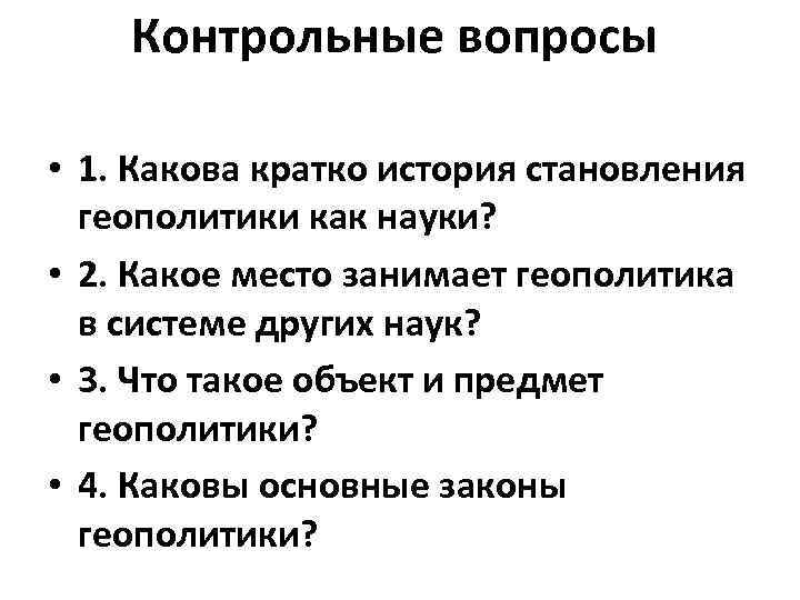 Контрольные вопросы • 1. Какова кратко история становления геополитики как науки? • 2. Какое