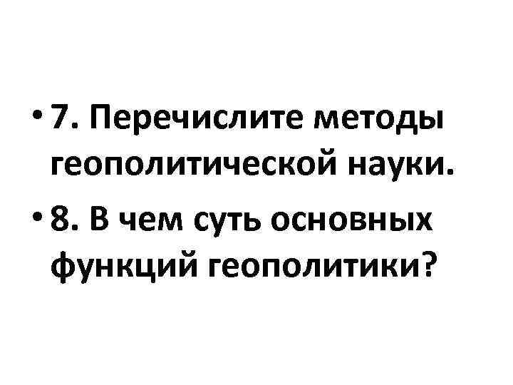  • 7. Перечислите методы геополитической науки. • 8. В чем суть основных функций