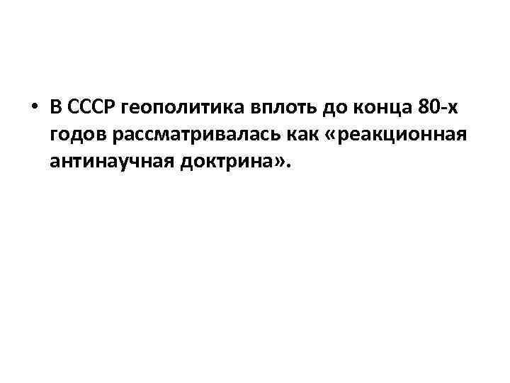  • В СССР геополитика вплоть до конца 80 х годов рассматривалась как «реакционная