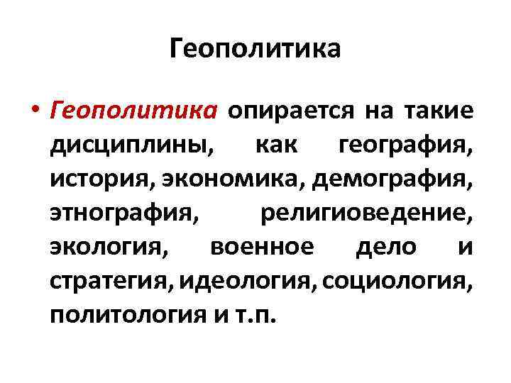 Геополитика • Геополитика опирается на такие дисциплины, как география, история, экономика, демография, этнография, религиоведение,