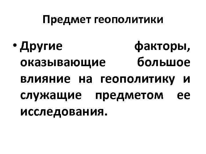 Предмет геополитики • Другие факторы, оказывающие большое влияние на геополитику и служащие предметом ее