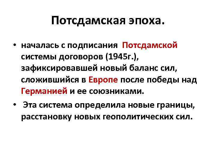 Потсдамская эпоха. • началась с подписания Потсдамской системы договоров (1945 г. ), зафиксировавшей новый
