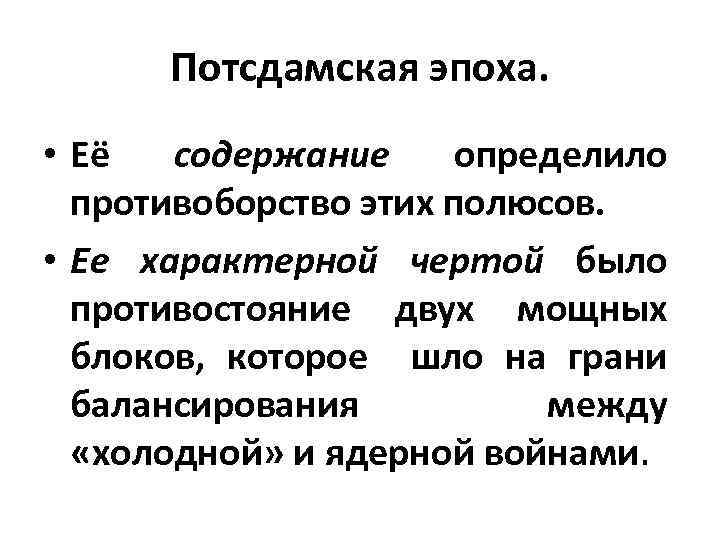 Потсдамская эпоха. • Её содержание определило противоборство этих полюсов. • Ее характерной чертой было