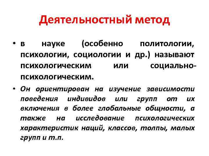 Деятельностный метод • в науке (особенно политологии, психологии, социологии и др. ) называют психологическим