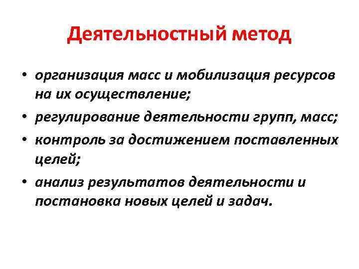 Деятельностный метод • организация масс и мобилизация ресурсов на их осуществление; • регулирование деятельности