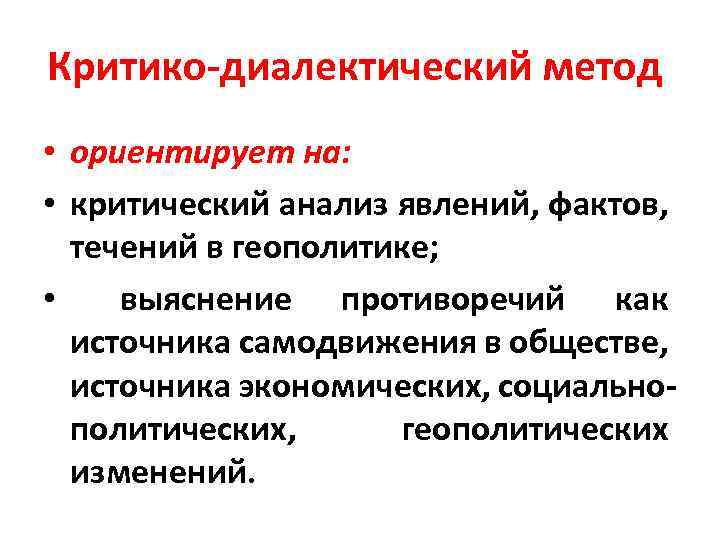 Критико диалектический метод • ориентирует на: • критический анализ явлений, фактов, течений в геополитике;