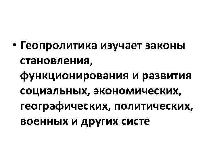  • Геопролитика изучает законы становления, функционирования и развития социальных, экономических, географических, политических, военных