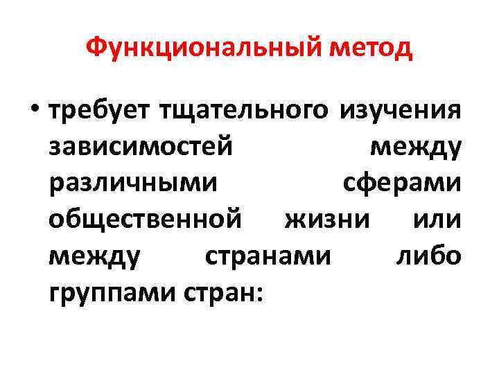 Функциональный метод • требует тщательного изучения зависимостей между различными сферами общественной жизни или между