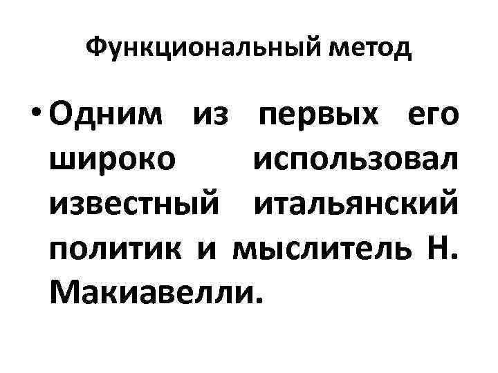 Функциональный метод • Одним из первых его широко использовал известный итальянский политик и мыслитель