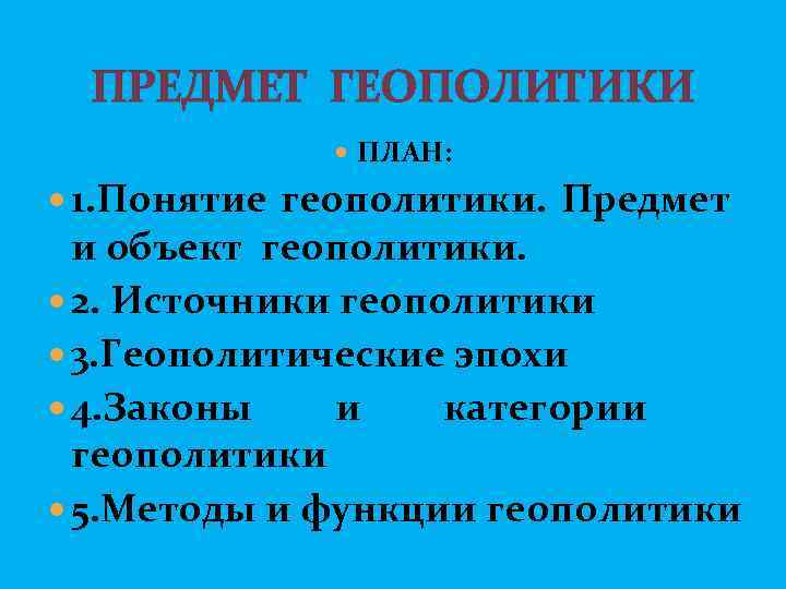 ПРЕДМЕТ ГЕОПОЛИТИКИ ПЛАН: 1. Понятие геополитики. Предмет и объект геополитики. 2. Источники геополитики 3.