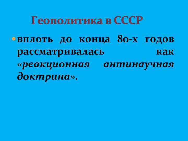  Геополитика в СССР вплоть до конца 80 -х годов рассматривалась как «реакционная антинаучная