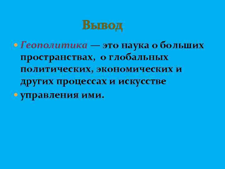  Вывод Геополитика — это наука о больших пространствах, о глобальных политических, экономических и
