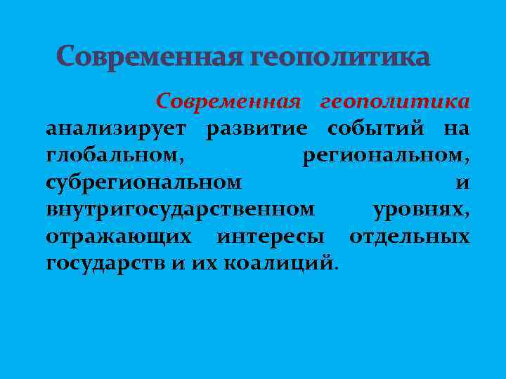  Современная геополитика анализирует развитие событий на глобальном, региональном, субрегиональном и внутригосударственном уровнях, отражающих