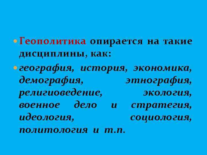  Геополитика опирается на такие дисциплины, как: география, история, экономика, демография, этнография, религиоведение, экология,