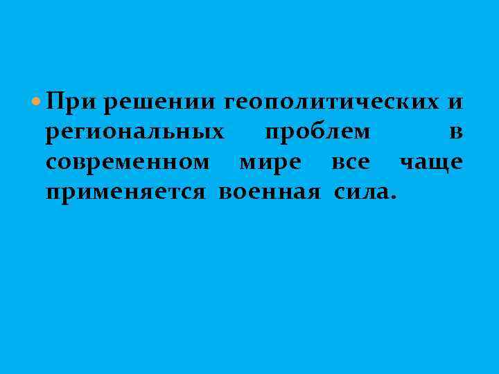  При решении геополитических и региональных проблем в современном мире все чаще применяется военная