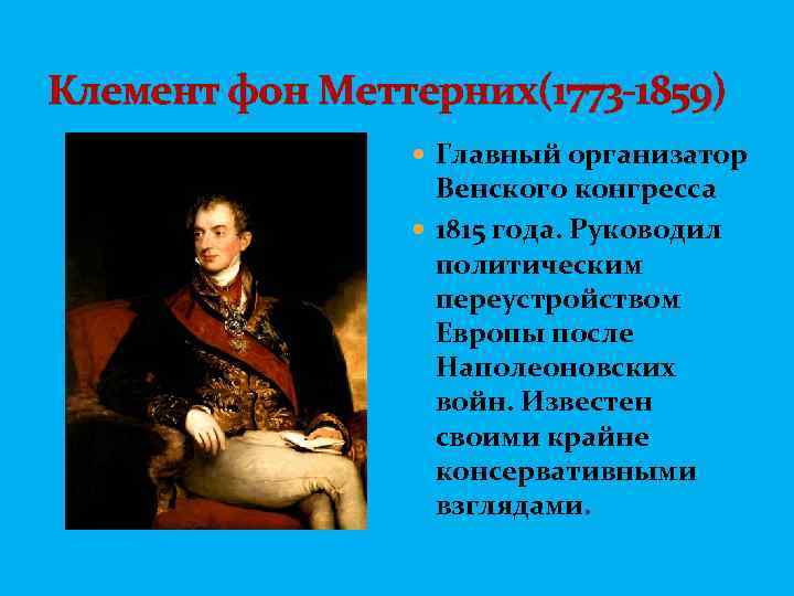 Клемент фон Меттерних(1773 -1859) Главный организатор Венского конгресса 1815 года. Руководил политическим переустройством Европы