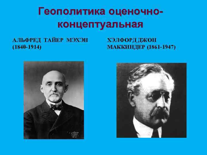 Геополитика оценочноконцептуальная АЛЬФРЕД ТАЙЕР МЭХЭН (1840 -1914) ХЭЛФОРД ДЖОН МАККИНДЕР (1861 -1947) 