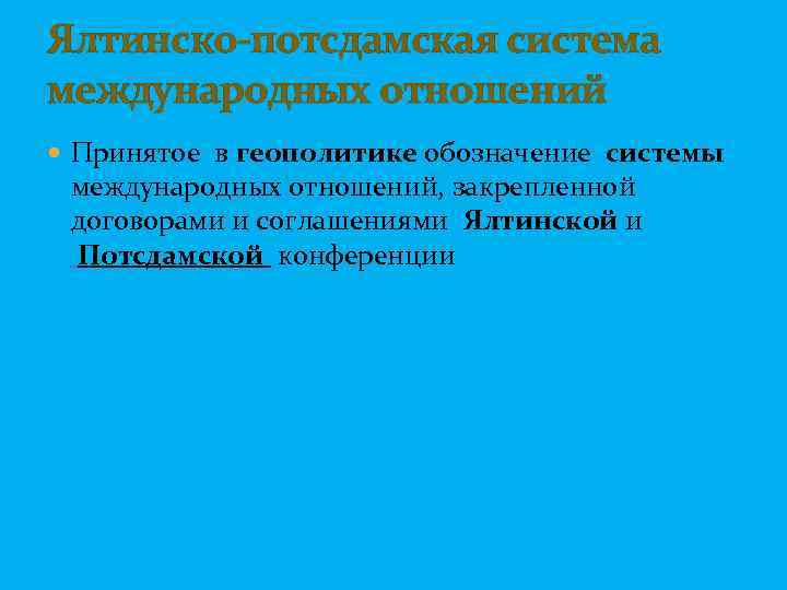 Ялтинско-потсдамская система международных отношений Принятое в геополитике обозначение системы международных отношений, закрепленной договорами и