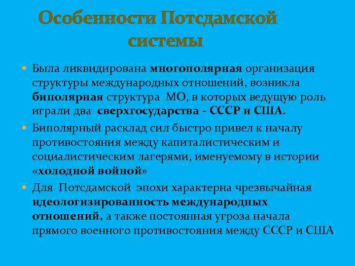  Особенности Потсдамской системы Была ликвидирована многополярная организация структуры международных отношений, возникла биполярная структура