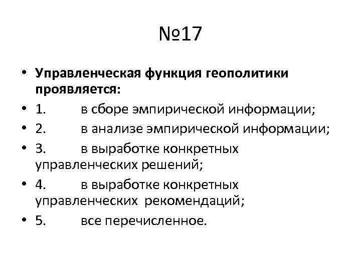 № 17 • Управленческая функция геополитики проявляется: • 1. в сборе эмпирической информации; •