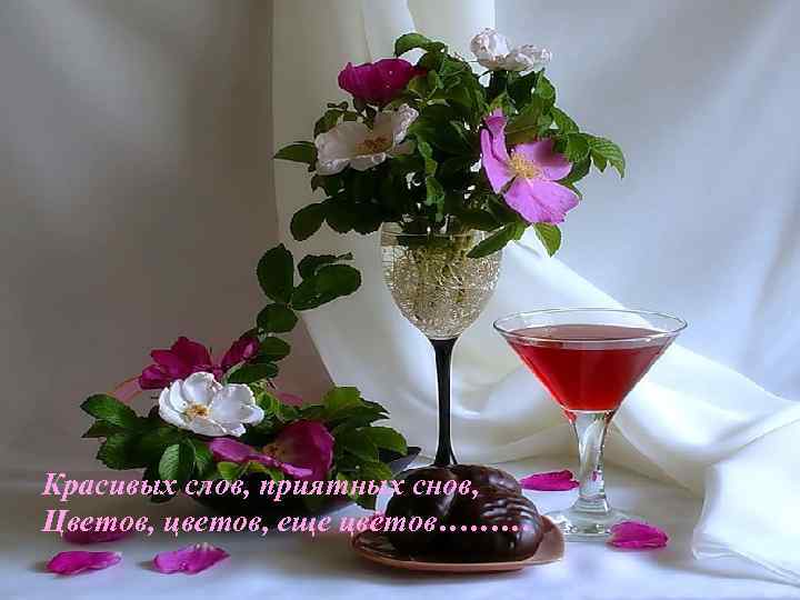 Красивых слов, приятных снов, Цветов, цветов, еще цветов……… 