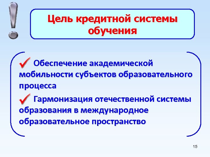 Цель кредитной системы обучения Обеспечение академической мобильности субъектов образовательного процесса Гармонизация отечественной системы образования