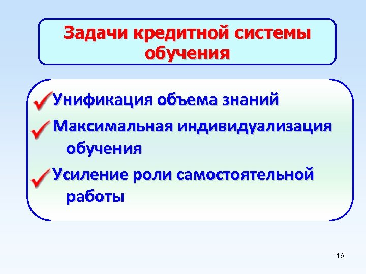 Задачи кредитной системы обучения Унификация объема знаний Максимальная индивидуализация обучения Усиление роли самостоятельной работы