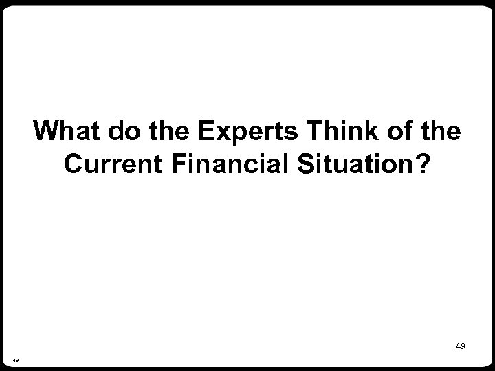 What do the Experts Think of the Current Financial Situation? 49 49 