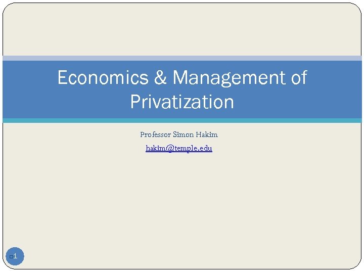 Economics & Management of Privatization Professor Simon Hakim hakim@temple. edu 1 q 