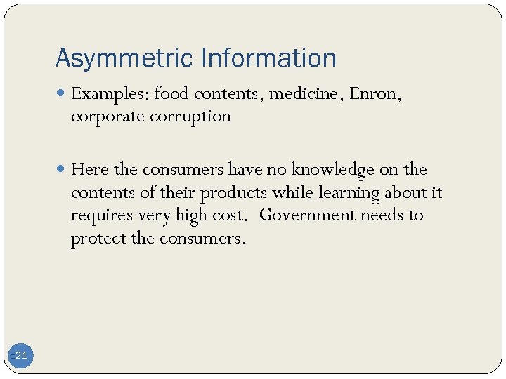 Asymmetric Information Examples: food contents, medicine, Enron, corporate corruption Here the consumers have no