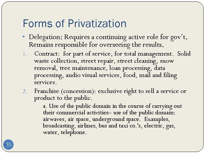 Forms of Privatization • Delegation: Requires a continuing active role for gov’t. Remains responsible