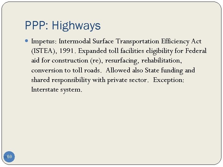 PPP: Highways Impetus: Intermodal Surface Transportation Efficiency Act (ISTEA), 1991. Expanded toll facilities eligibility