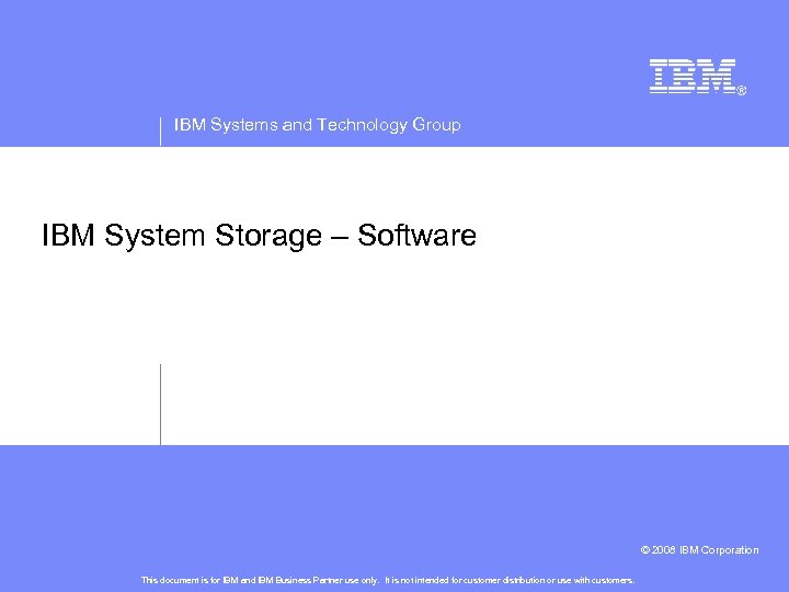 IBM Systems and Technology Group IBM System Storage – Software © 2008 IBM Corporation