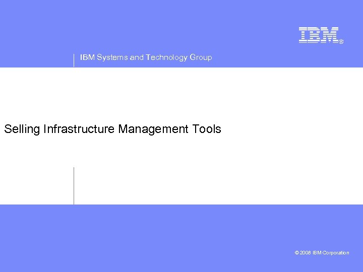 IBM Systems and Technology Group Selling Infrastructure Management Tools © 2008 IBM Corporation 
