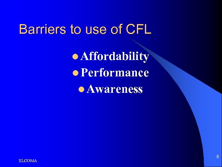 Barriers to use of CFL l Affordability l Performance l Awareness ELCOMA 8 