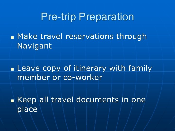Pre-trip Preparation n Make travel reservations through Navigant Leave copy of itinerary with family