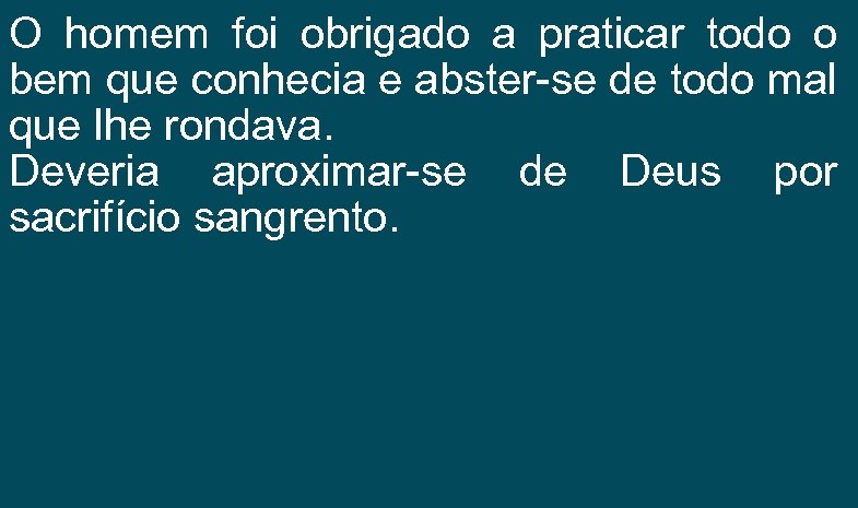 O homem foi obrigado a praticar todo o bem que conhecia e abster-se de