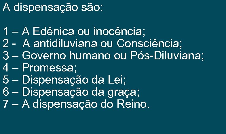 A dispensação são: 1 – A Edênica ou inocência; 2 - A antidiluviana ou