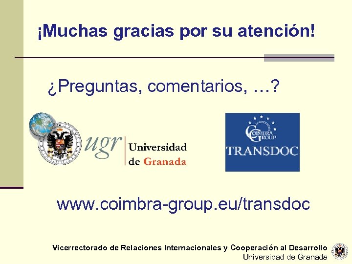 ¡Muchas gracias por su atención! ¿Preguntas, comentarios, …? www. coimbra-group. eu/transdoc Vicerrectorado de Relaciones