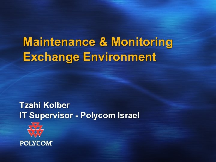 Maintenance & Monitoring Exchange Environment Tzahi Kolber IT Supervisor - Polycom Israel 