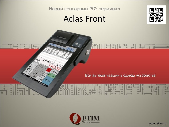 Новый сенсорный POS-терминал Aclas Front Вся автоматизация в одном устройстве www. etim. ru 