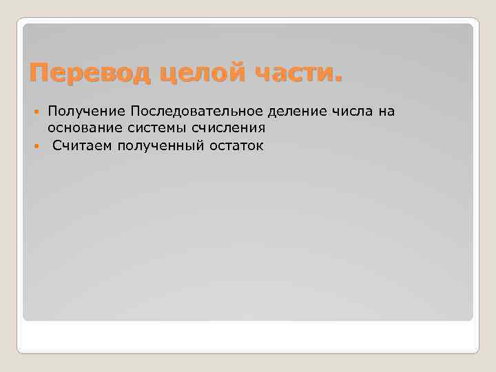 Перевод целой части. Получение Последовательное деление числа на основание системы счисления Считаем полученный остаток