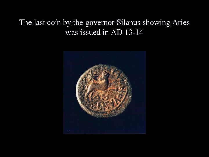 The last coin by the governor Silanus showing Aries was issued in AD 13