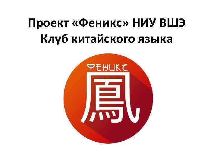 Проект «Феникс» НИУ ВШЭ Клуб китайского языка 