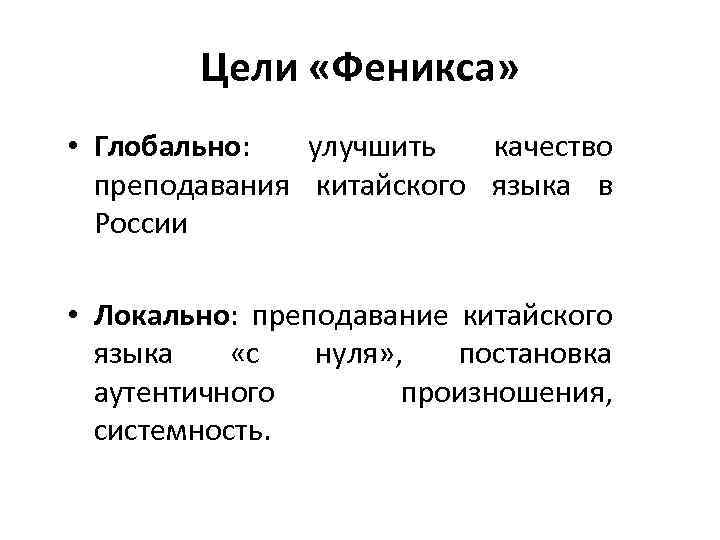 Цели «Феникса» • Глобально: улучшить качество преподавания китайского языка в России • Локально: преподавание