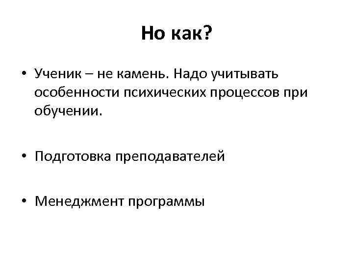 Но как? • Ученик – не камень. Надо учитывать особенности психических процессов при обучении.